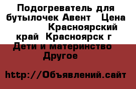 Подогреватель для бутылочек Авент › Цена ­ 1 200 - Красноярский край, Красноярск г. Дети и материнство » Другое   